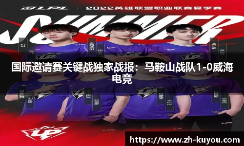 国际邀请赛关键战独家战报：马鞍山战队1-0威海电竞