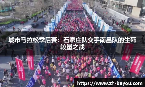 城市马拉松季后赛：石家庄队交手南昌队的生死较量之战
